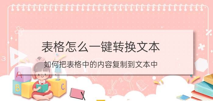 表格怎么一键转换文本 如何把表格中的内容复制到文本中？